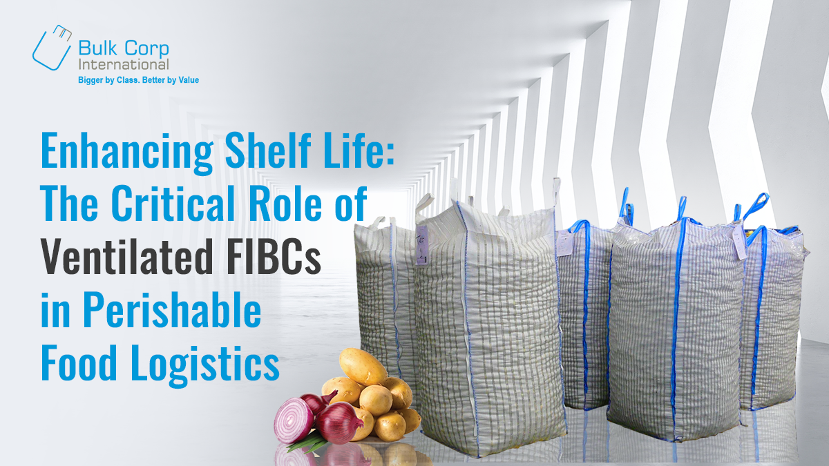 Enhancing Shelf Life: The Critical Role of Ventilated FIBCs in Perishable Food Logistics